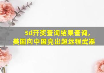 3d开奖查询结果查询,美国向中国亮出超远程武器