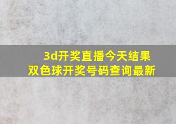 3d开奖直播今天结果双色球开奖号码查询最新