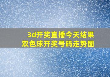 3d开奖直播今天结果双色球开奖号码走势图