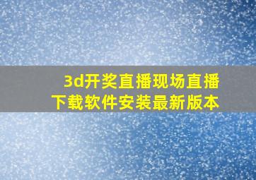 3d开奖直播现场直播下载软件安装最新版本