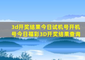 3d开奖结果今日试机号开机号今日福彩3D开奖结果查询