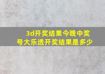 3d开奖结果今晚中奖号大乐透开奖结果是多少