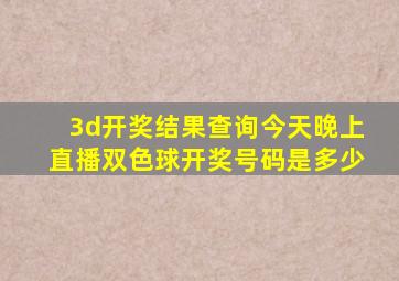 3d开奖结果查询今天晚上直播双色球开奖号码是多少