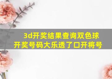 3d开奖结果查询双色球开奖号码大乐透了口开将号