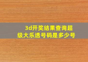 3d开奖结果查询超级大乐透号码是多少号