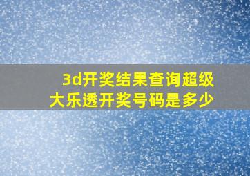 3d开奖结果查询超级大乐透开奖号码是多少