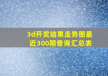 3d开奖结果走势图最近300期查询汇总表