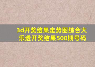 3d开奖结果走势图综合大乐透开奖结果500期号码