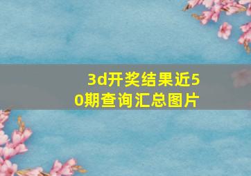 3d开奖结果近50期查询汇总图片