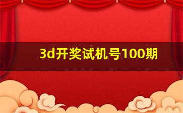 3d开奖试机号100期