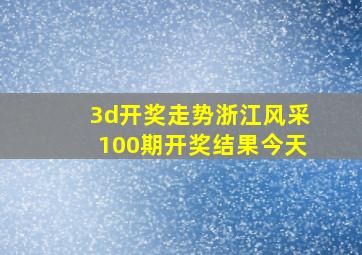 3d开奖走势浙江风采100期开奖结果今天