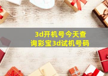 3d开机号今天查询彩宝3d试机号码