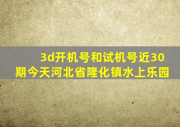 3d开机号和试机号近30期今天河北省隆化镇水上乐园