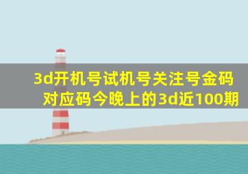 3d开机号试机号关注号金码对应码今晚上的3d近100期