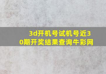 3d开机号试机号近30期开奖结果查询牛彩网