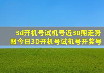 3d开机号试机号近30期走势图今日3D开机号试机号开奖号