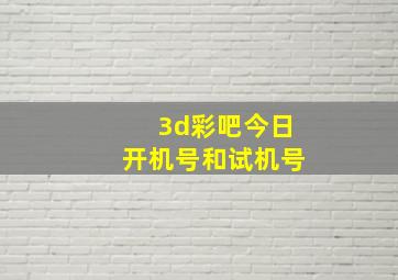 3d彩吧今日开机号和试机号