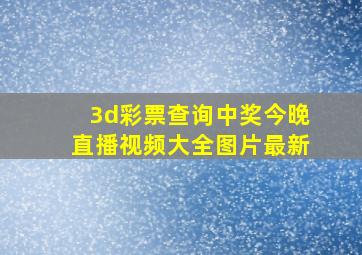 3d彩票查询中奖今晚直播视频大全图片最新