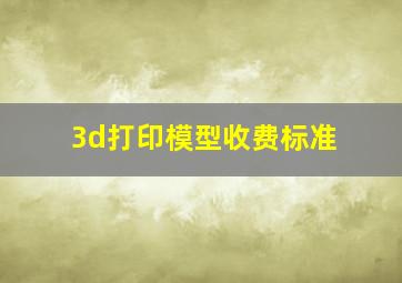 3d打印模型收费标准