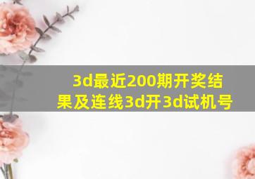 3d最近200期开奖结果及连线3d开3d试机号