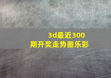 3d最近300期开奖走势图乐彩