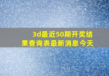 3d最近50期开奖结果查询表最新消息今天