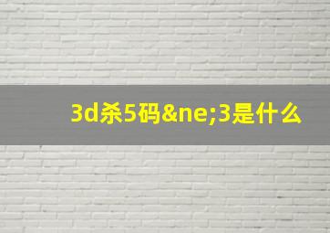 3d杀5码≠3是什么