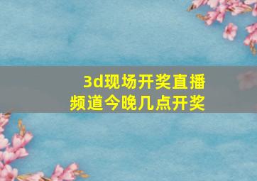 3d现场开奖直播频道今晚几点开奖