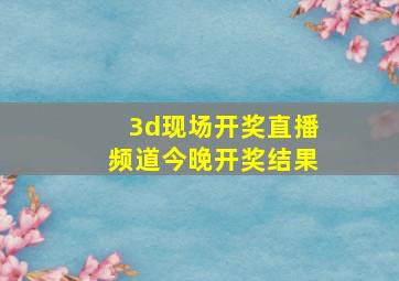 3d现场开奖直播频道今晚开奖结果