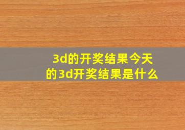 3d的开奖结果今天的3d开奖结果是什么