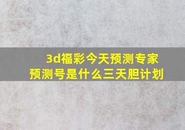 3d福彩今天预测专家预测号是什么三天胆计划