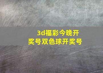 3d福彩今晚开奖号双色球开奖号