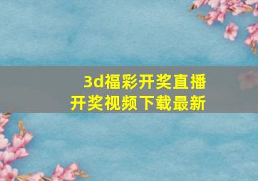 3d福彩开奖直播开奖视频下载最新