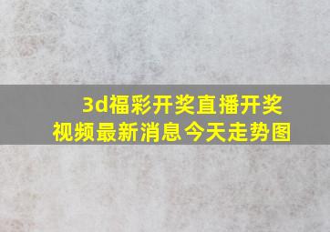 3d福彩开奖直播开奖视频最新消息今天走势图