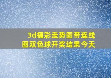 3d福彩走势图带连线图双色球开奖结果今天