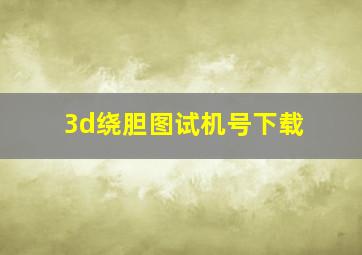 3d绕胆图试机号下载