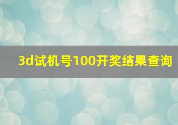 3d试机号100开奖结果查询