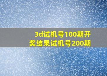 3d试机号100期开奖结果试机号200期