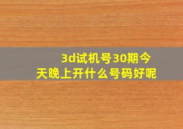 3d试机号30期今天晚上开什么号码好呢