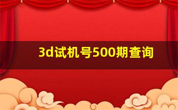 3d试机号500期查询