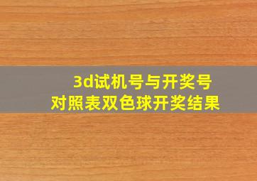 3d试机号与开奖号对照表双色球开奖结果