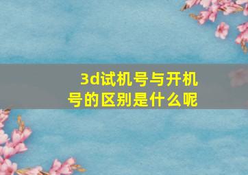 3d试机号与开机号的区别是什么呢