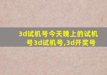 3d试机号今天晚上的试机号3d试机号,3d开奖号