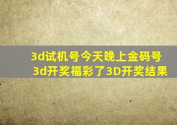 3d试机号今天晚上金码号3d开奖福彩了3D开奖结果