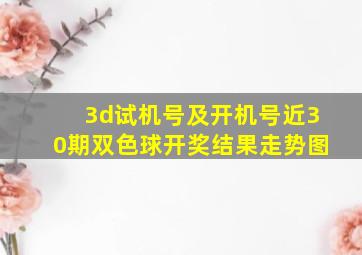 3d试机号及开机号近30期双色球开奖结果走势图