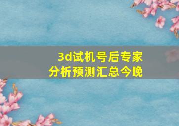 3d试机号后专家分析预测汇总今晚