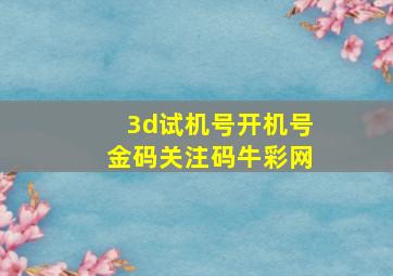 3d试机号开机号金码关注码牛彩网