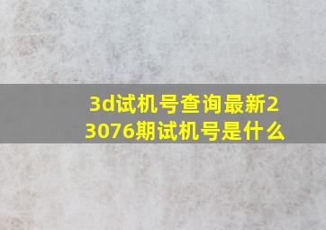 3d试机号查询最新23076期试机号是什么