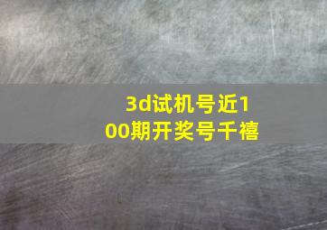 3d试机号近100期开奖号千禧