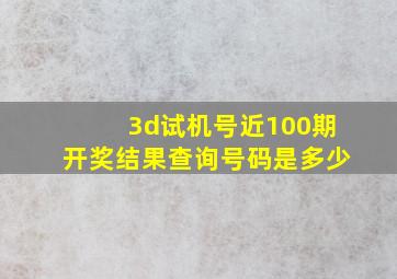 3d试机号近100期开奖结果查询号码是多少